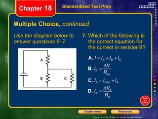 Multiple Choice,  continued Use the diagram below to answer questions 6–7. 7.  Which of the following is the correct equation for the current in resistor B? Standardized Test Prep Chapter  18 