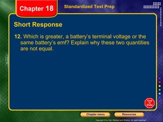 Short Response 12.  Which is greater, a battery’s terminal voltage or the same battery’s emf? Explain why these two quantities are not equal. Standardized Test Prep Chapter  18 