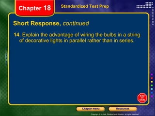 Short Response,  continued 14.  Explain the advantage of wiring the bulbs in a string of decorative lights in parallel rather than in series. Standardized Test Prep Chapter  18 