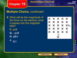 Multiple Choice,  continued 6.  What will be the magnitude of the force on the electron once it passes into the magnetic field? F.   qvB G.  – qvB H.   qB/v J.   Chapter  19 Standardized Test Prep 