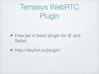 Temasys WebRTC
Plugin
Free (as in beer) plugin for IE and
Safari

http://skylink.io/plugin/
 