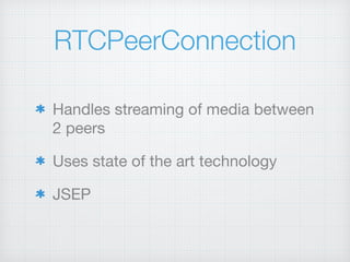 RTCPeerConnection
Handles streaming of media between
2 peers

Uses state of the art technology

JSEP
 