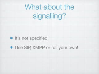 What about the
signalling?
It’s not speciﬁed!

Use SIP, XMPP or roll your own!
 
