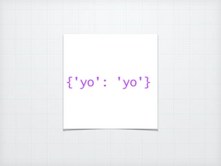 {'yo': 'yo'}
 