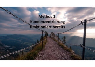 S E L B S T S I C H E R Z U M E R F O L G4
Mythos 1:
Kundenzentrierung
funktioniert bereits
 