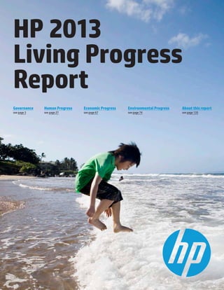 1	 HP 2013 Living Progress Report www.hp.com/livingprogress
HP 2013
Living Progress
Report
Governance
see page 3
Environmental Progress
see page 74
Human Progress
see page 27
Economic Progress
see page 67
About this report
see page 135
 