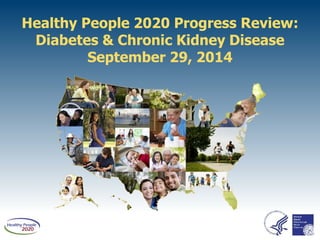 Healthy People 2020 Progress Review:
Diabetes & Chronic Kidney Disease
September 29, 2014
 