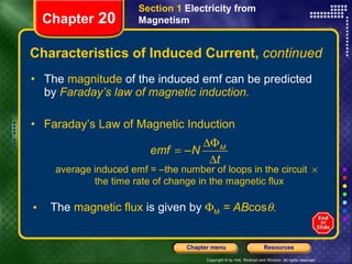 Characteristics of Induced Current,  continued The  magnitude  of the induced emf can be predicted by   Faraday’s law of magnetic induction. Faraday’s Law of Magnetic Induction Section 1  Electricity from Magnetism Chapter  20 The  magnetic flux  is given by   M  = AB cos  