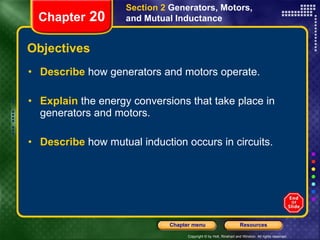Objectives Describe   how generators and motors operate. Explain   the energy conversions that take place in generators and motors. Describe   how mutual induction occurs in circuits. Section 2  Generators, Motors, and Mutual Inductance Chapter  20 