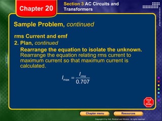Sample Problem,  continued rms Current and emf 2. Plan,  continued Rearrange the equation to isolate the unknown.  Rearrange the equation relating rms current to maximum current so that maximum current is calculated. Section 3  AC Circuits and Transformers Chapter  20 