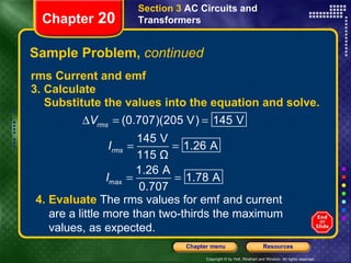 Sample Problem,  continued rms Current and emf 3. Calculate Substitute the values into the equation and solve.   Section 3  AC Circuits and Transformers Chapter  20 4. Evaluate  The rms values for emf and current are a little more than two-thirds the maximum values, as expected. 