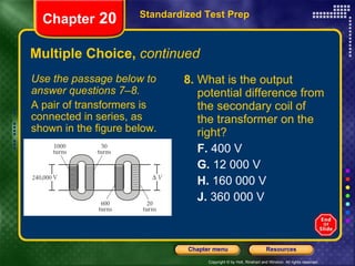 Multiple Choice,  continued 8.  What is the output potential difference from the secondary coil of the transformer on the right? F.  400 V G.  12 000 V H.  160 000 V J.  360 000 V Standardized Test Prep Chapter  20 Use the passage below to answer questions 7–8. A pair of transformers is connected in series, as shown in the figure below. 
