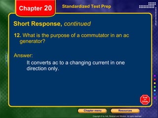Short Response,  continued 12.  What is the purpose of a commutator in an ac generator? Answer: It converts ac to a changing current in one direction only. Standardized Test Prep Chapter  20 