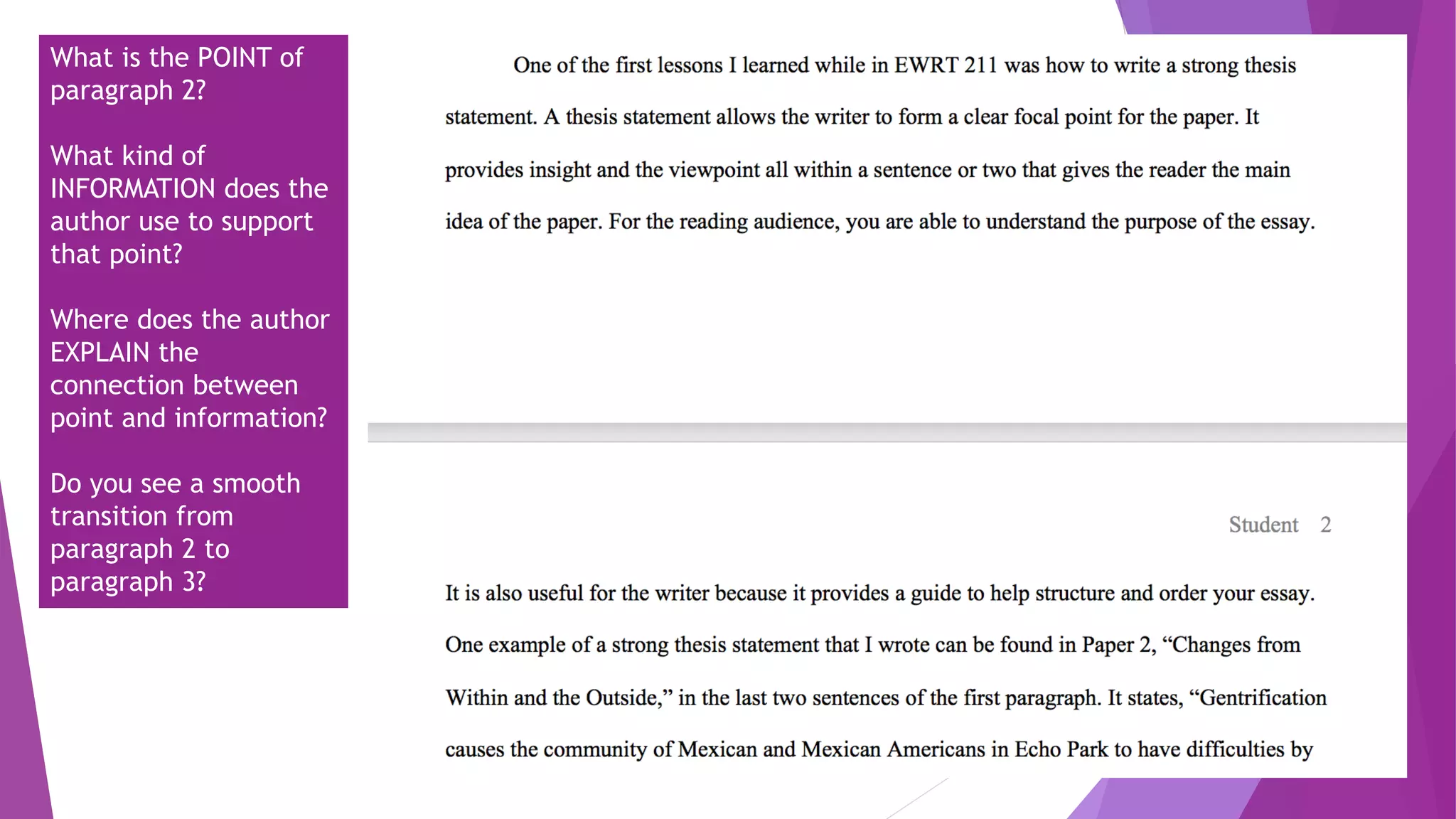 What is the POINT of
paragraph 2?
What kind of
INFORMATION does the
author use to support
that point?
Where does the author
EXPLAIN the
connection between
point and information?
Do you see a smooth
transition from
paragraph 2 to
paragraph 3?
 