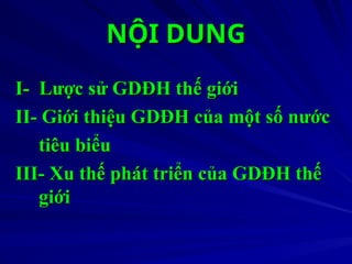 NỘI DUNG
NỘI DUNG
I- Lược sử GDĐH thế giới
I- Lược sử GDĐH thế giới
II- Giới thiệu GDĐH của một số nước
II- Giới thiệu GDĐH của một số nước
tiêu biểu
tiêu biểu
III- Xu thế phát triển của GDĐH thế
III- Xu thế phát triển của GDĐH thế
giới
giới
 