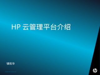 HP 云管理平台介绍




  镇祝华

1 2009 HP Confidential
©    ©2009 HP Confidential template rev. 12.10.09
 