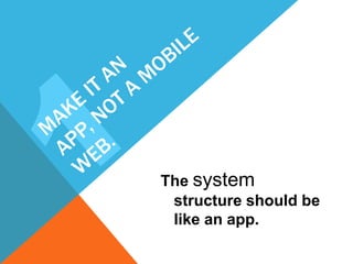 The system
 structure should be
 like an app.
 