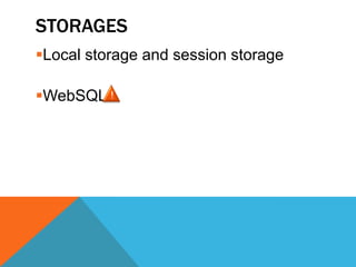 STORAGES
Local storage and session storage

WebSQL !
 