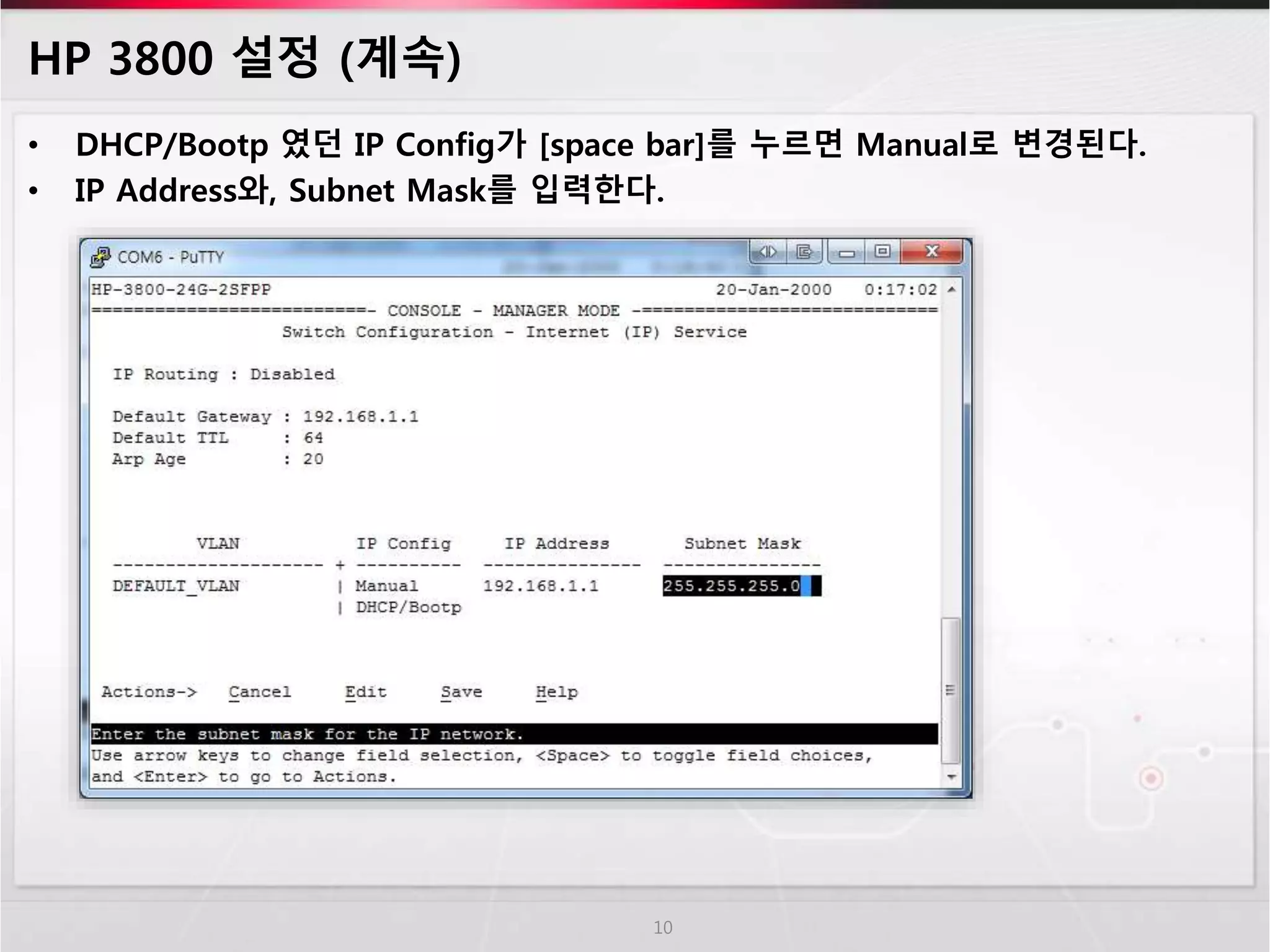 HP 3800 설정 (계속) 
• DHCP/Bootp 였던 IP Config가 [space bar]를 누르면 Manual로 변경된다. 
• IP Address와, Subnet Mask를 입력한다. 
10 
 