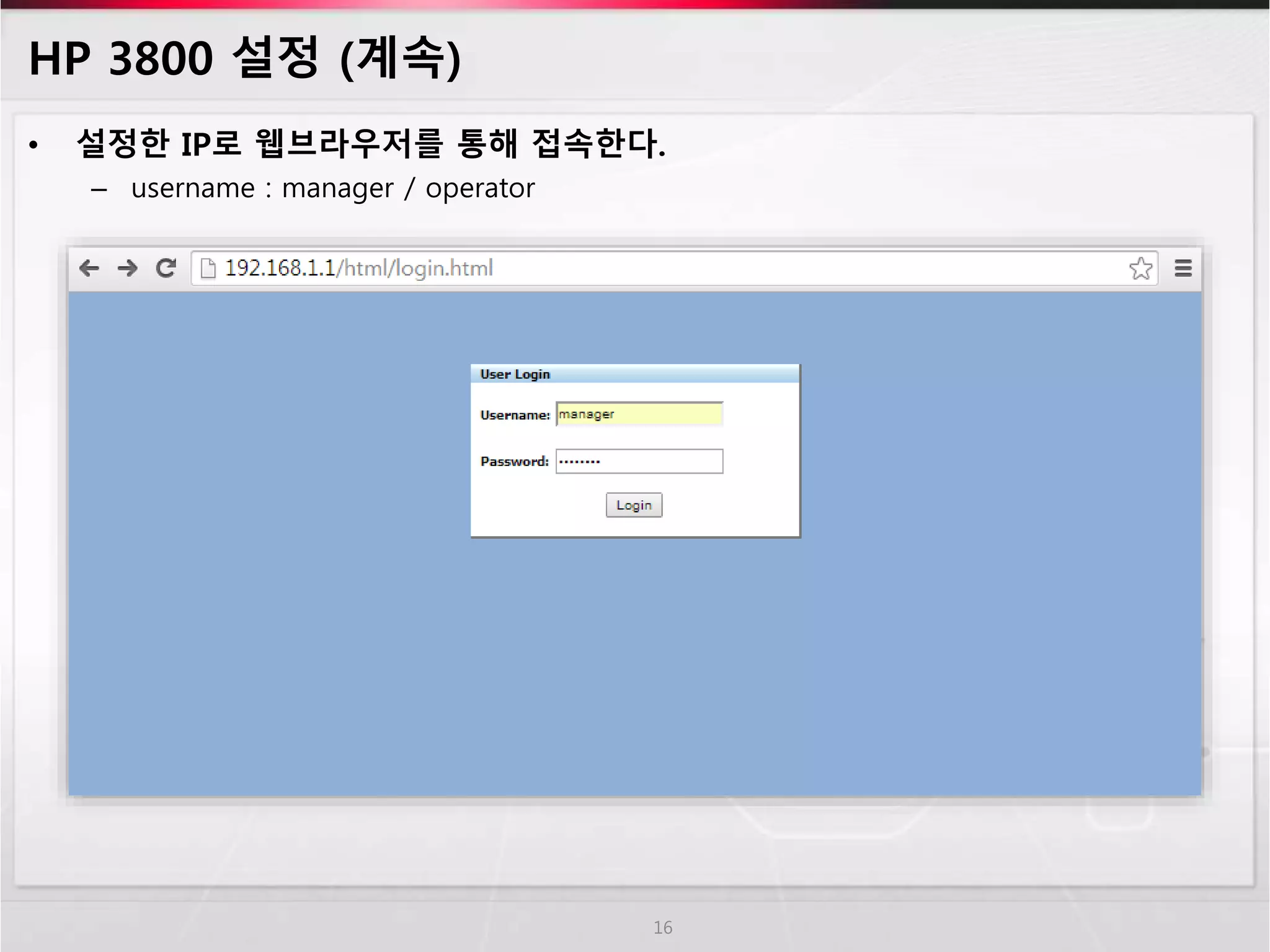HP 3800 설정 (계속) 
• 설정한 IP로 웹브라우저를 통해 접속한다. 
– username : manager / operator 
16 
 