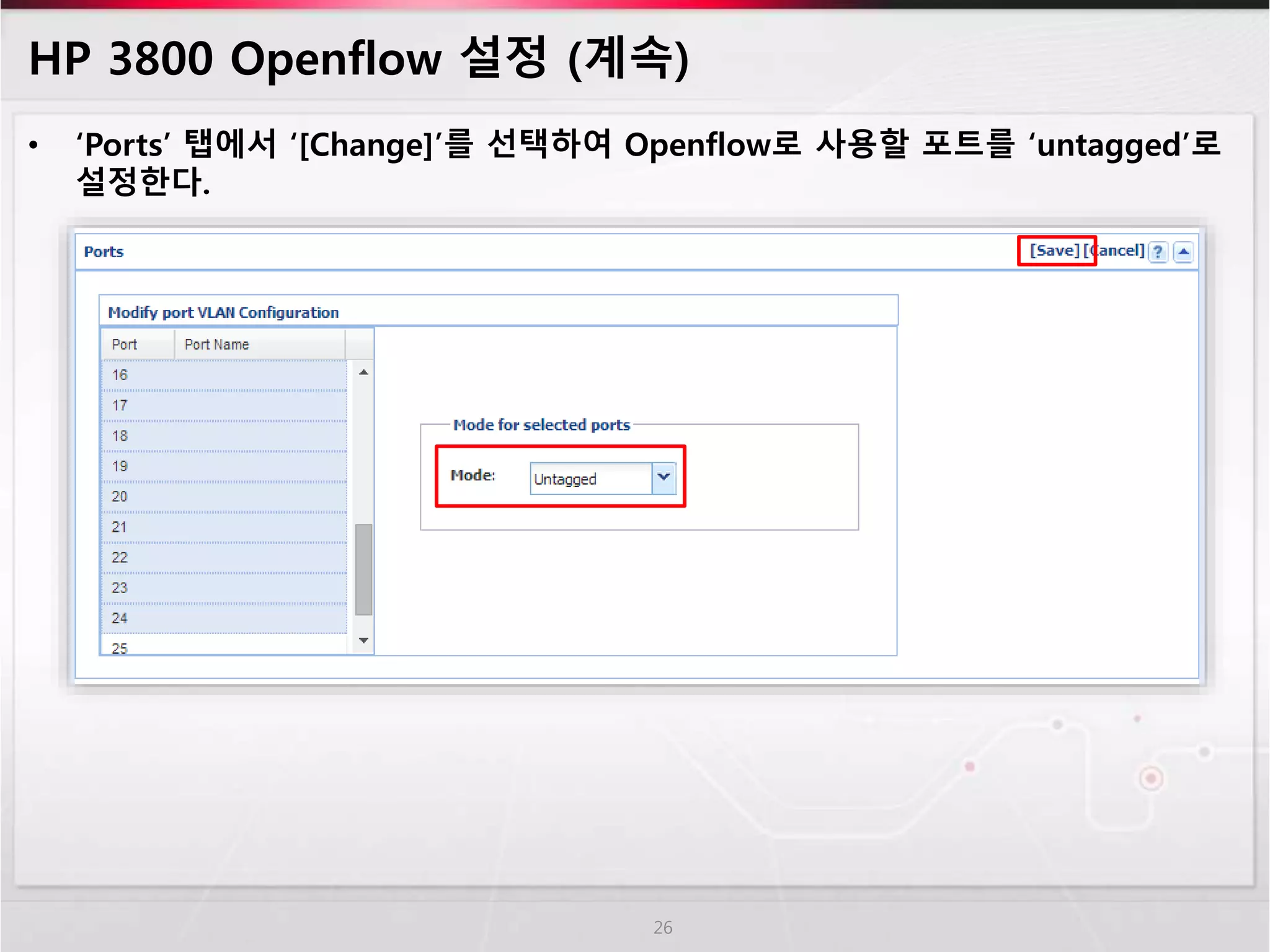 HP 3800 Openflow 설정 (계속) 
• ‘Ports’ 탭에서 ‘[Change]’를 선택하여 Openflow로 사용할 포트를 ‘untagged’로 
설정한다. 
26 
 