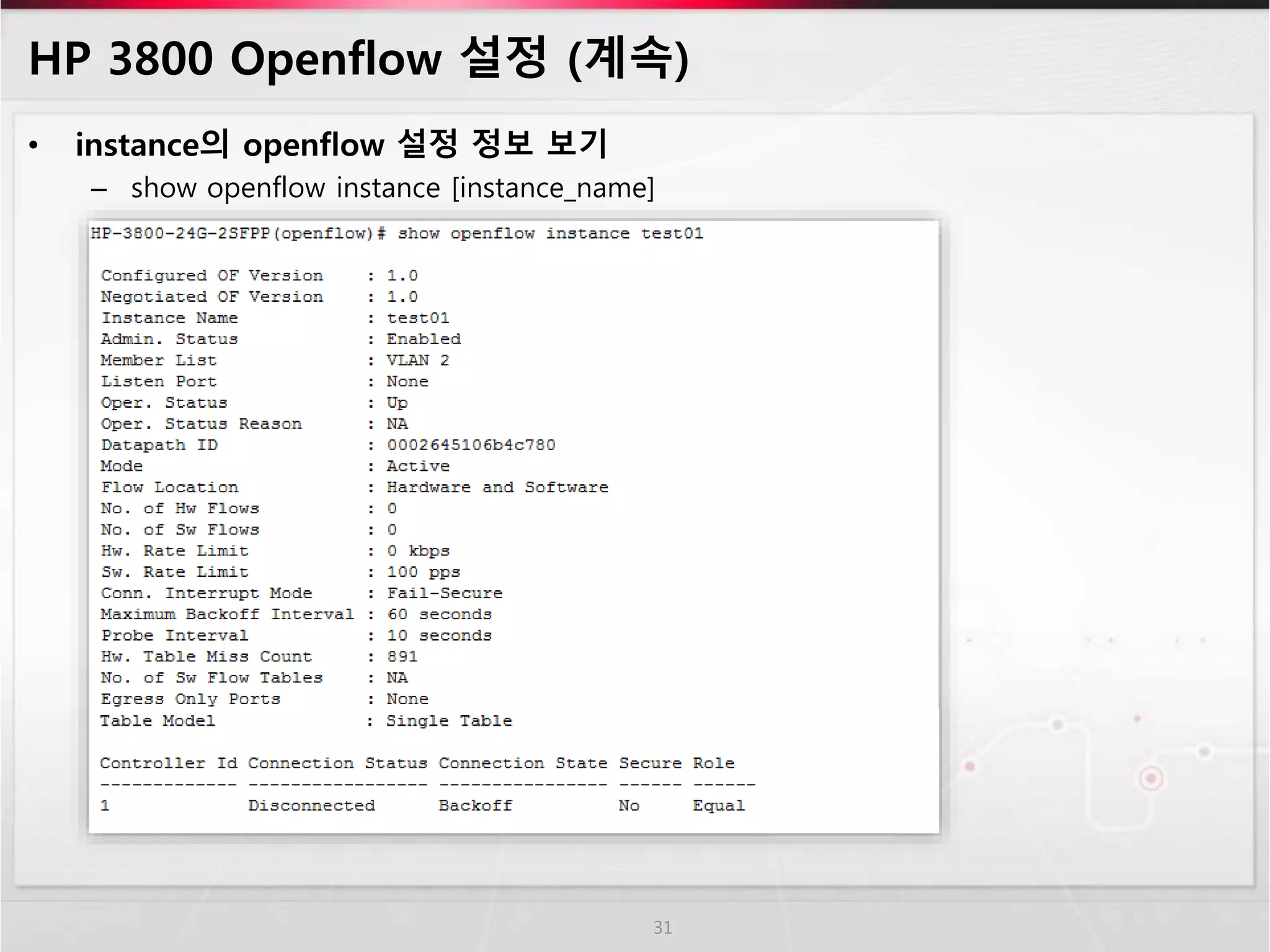 HP 3800 Openflow 설정 (계속) 
• instance의 openflow 설정 정보 보기 
– show openflow instance [instance_name] 
31 
 