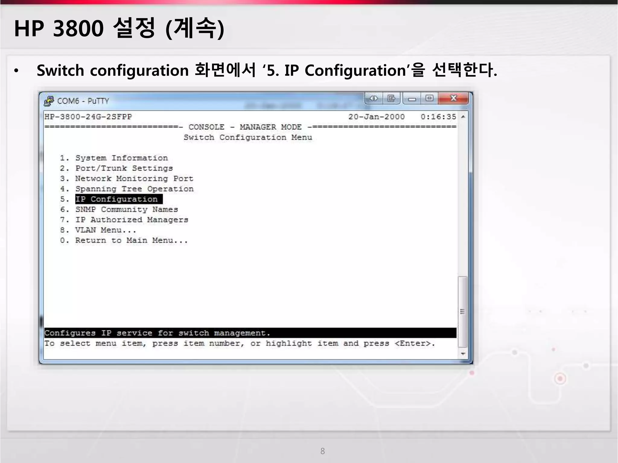 HP 3800 설정 (계속) 
• Switch configuration 화면에서 ‘5. IP Configuration’을 선택한다. 
8 
 