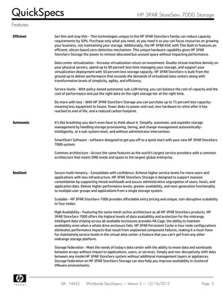 Efficient Get thin and stay thin - Thin technologies unique to the HP 3PAR StoreServ family can reduce capacity
requirements by 50%. Purchase only what you need, as you need it so you can focus resources on growing
your business, not maintaining your storage. Additionally, the HP 3PAR ASIC with Thin Built In features an
efficient, silicon-based zero-detection mechanism. This unique hardware capability gives HP 3PAR
StoreServ Storage the power to remove allocated but unused space without impacting performance.
Data center virtualization - Increase virtualization return on investment. Double virtual machine density on
your physical servers, spend up to 90 percent less time managing your storage, and support your
virtualization deployment with 50 percent less storage capacity. HP 3PAR StoreServ is built from the
ground up to deliver performance that exceeds the demands of virtualized data centers along with
transformative levels of simplicity, agility, and efficiency.
Service levels - With policy-based autonomic sub-LUN tiering, you can balance the cost of capacity and the
cost of performance and put the right data on the right storage tier at the right time.
Do more with less - With HP 3PAR StoreServ Storage you can purchase up to 75 percent less capacity-
meaning less equipment to house, fewer disks to power and cool, less hardware to retire after it has
reached its end of life, and a reduced carbon footprint.
Autonomic It's like breathing-you don't even have to think about it. Simplify, automate, and expedite storage
management by handling storage provisioning, tiering, and change management autonomically-
intelligently, at a sub-system level, and without administrator intervention.
SmartStart Software - software designed to get you off to a quick start with your new HP 3PAR StoreServ
7000 system.
Common architecture - Access the same features as the world's largest service providers with a common
architecture that meets SMB needs and spans to the largest global enterprise.
Resilient Secure multi-tenancy - Consolidate with confidence. Achieve higher service levels for more users and
applications with less infrastructure. HP 3PAR StoreServ Storage is designed to support massive
consolidation by supporting mixed workloads and secure administrative segregation of users, hosts, and
application data. Deliver higher performance levels, greater availability, and next-generation functionality
to multiple user groups and applications from a single storage system.
Scalable - HP 3PAR StoreServ 7000 provides affordable entry pricing and unique, non-disruptive scalability
to four nodes.
High Availability - Featuring the same mesh-active architecture as all HP 3PAR StoreServ products, HP
3PAR StoreServ 7000 offers the highest levels of data availability and protection for the midrange.
Intelligent data striping across all available enclosures provides HA Cage, the ability to maintain
availability even when a whole drive enclosure fails. HP 3PAR Persistent Cache in four node configurations
eliminates performance impacts that result from unplanned component failures, making it a must-have
for maintaining service levels in the virtual data center-a feature that you can't get from any other
midrange storage platform.
Storage federation - Meet the needs of today's data center with the ability to move data and workloads
between arrays without impact to applications, users, or services. Simply and non-disruptively shift data
between any model HP 3PAR StoreServ system without additional management layers or appliances.
Storage federation on HP 3PAR StoreServ Storage can also help you improve availability in clustered
VMware environments.
QuickSpecs HP 3PAR StoreServ 7000 Storage
Features
DA - 14433 Worldwide QuickSpecs — Version 3 — 12/14/2012 Page 3
 