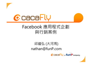Facebook 應用程式企劃
     與行銷案例

    邱繼弘 (大河馬)
  nathan@funP.com
 