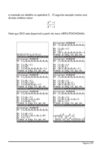 Página 5-27
é mostrado em detalhe no apêndice C. O seguinte exemplo mostra uma
divisão sintética maior:
Note que DIV2 está disponível a partir do menu ARITH/POLYNOMIAL.
1
1
2
9
−
−
X
X
 