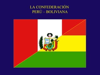 LA CONFEDERACIÓN
PERÚ – BOLIVIANA

 