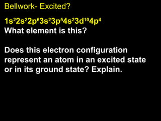 Bellwork- Excited? 1s 2 2s 2 2p 6 3s 2 3p 5 4s 2 3d 10 4p 4 What element is this?  Does this electron configuration represent an atom in an excited state or in its ground state? Explain.  