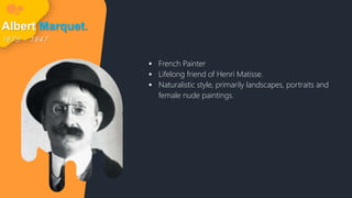 Albert Marquet.
1 8 7 5 - 1 9 4 7
 French Painter
 Lifelong friend of Henri Matisse.
 Naturalistic style, primarily landscapes, portraits and
female nude paintings.
 