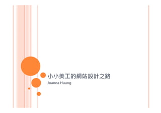 小小美工的網站設計之路
Joanna Huang
 