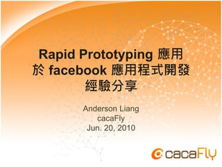 Rapid Prototyping 應用
於 facebook 應用程式開發
       經驗分享
      Anderson Liang
         cacaFly
       Jun. 20, 2010
 