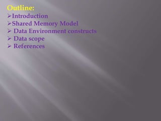 Outline:
Introduction
Shared Memory Model
 Data Environment constructs
 Data scope
 References
 
