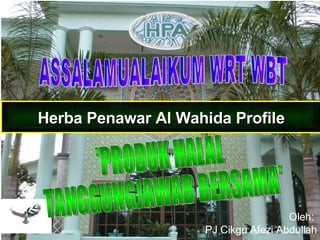 Herba Penawar Al Wahida Profile Oleh:  PJ Cikgu Afezi Abdullah ASSALAMUALAIKUM WRT WBT 'PRODUK HALAL TANGGUNGJAWAB BERSAMA' 