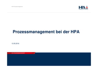 HPA PROZESSMANAGEMENT
HPA Prozessmanagement
HPA PROZESSMANAGEMENT
Prozessmanagement bei der HPA
12.05.2016
 
