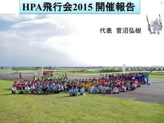 1
代表 菅沼弘樹
HPA飛行会2015 開催報告
 
