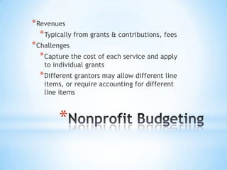 *
*Revenues
*Typically from grants & contributions, fees
*Challenges
*Capture the cost of each service and apply
to individual grants
*Different grantors may allow different line
items, or require accounting for different
line items
 