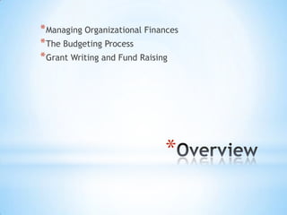 *
*Managing Organizational Finances
*The Budgeting Process
*Grant Writing and Fund Raising
 