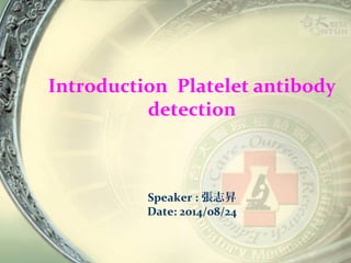 Introduction Platelet antibody 
detection 
Speaker :張志昇 
Date: 2014/08/24 
 