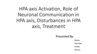 HPA axis Activation, Role of
Neuronal Communication in
HPA axis, Disturbances in HPA
axis, Treatment
Presented By-
Manju
Devinder
Kritika
Gaurav
 