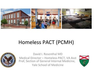 QuickTime™ and a
decompressor
are needed to see this picture.
Homeless PACT (PCMH)
David I. Rosenthal MD
Medical Director – Homeless PACT, VA Asst
Prof, Section of General Internal Medicine,
Yale School of Medicine
2010 HUD Report on Homelessness
 