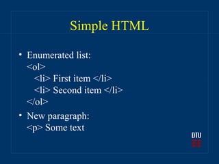Simple HTML

• Enumerated list:
  <ol>
    <li> First item </li>
    <li> Second item </li>
  </ol>
• New paragraph:
  <p> Some text
 