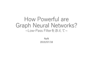 How Powerful are
Graph Neural Networks?
~Low-Pass Filterを添えて~
NaN
2019/07/18
 