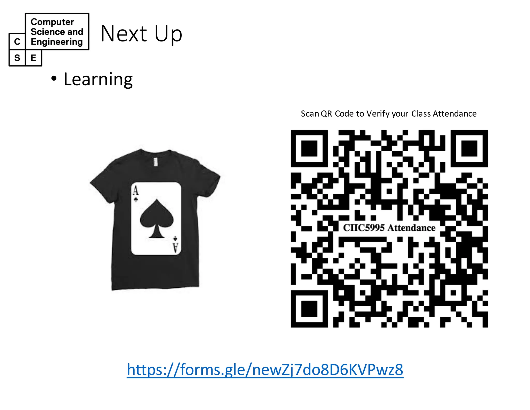 Next Up
• Learning
ScanQR Code to Verify your Class Attendance
https://forms.gle/newZj7do8D6KVPwz8
https://forms.gle/newZj7do8D6KVPwz8
 