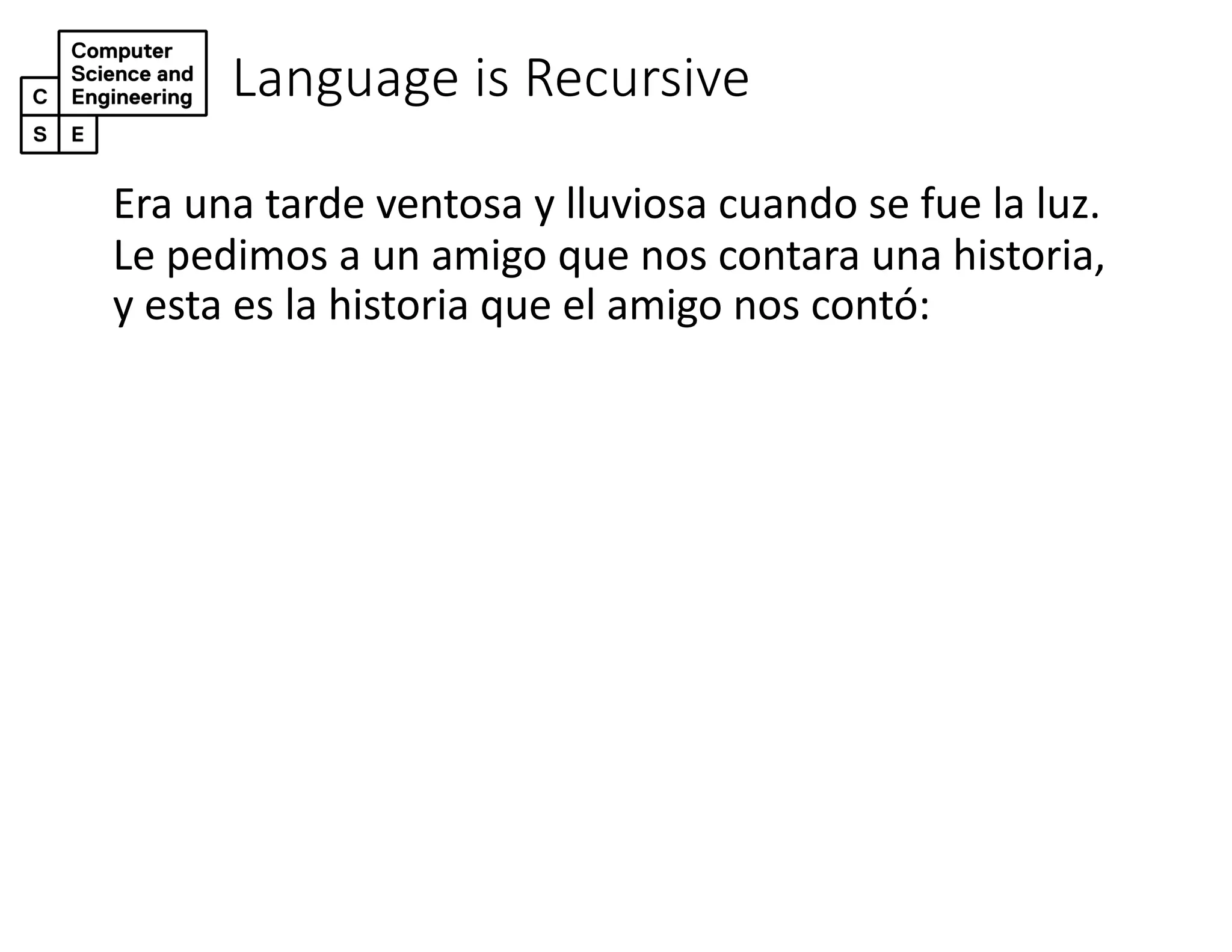 Language is Recursive
Era una tarde ventosa y lluviosa cuando se fue la luz.
Le pedimos a un amigo que nos contara una historia,
y esta es la historia que el amigo nos contó:
 