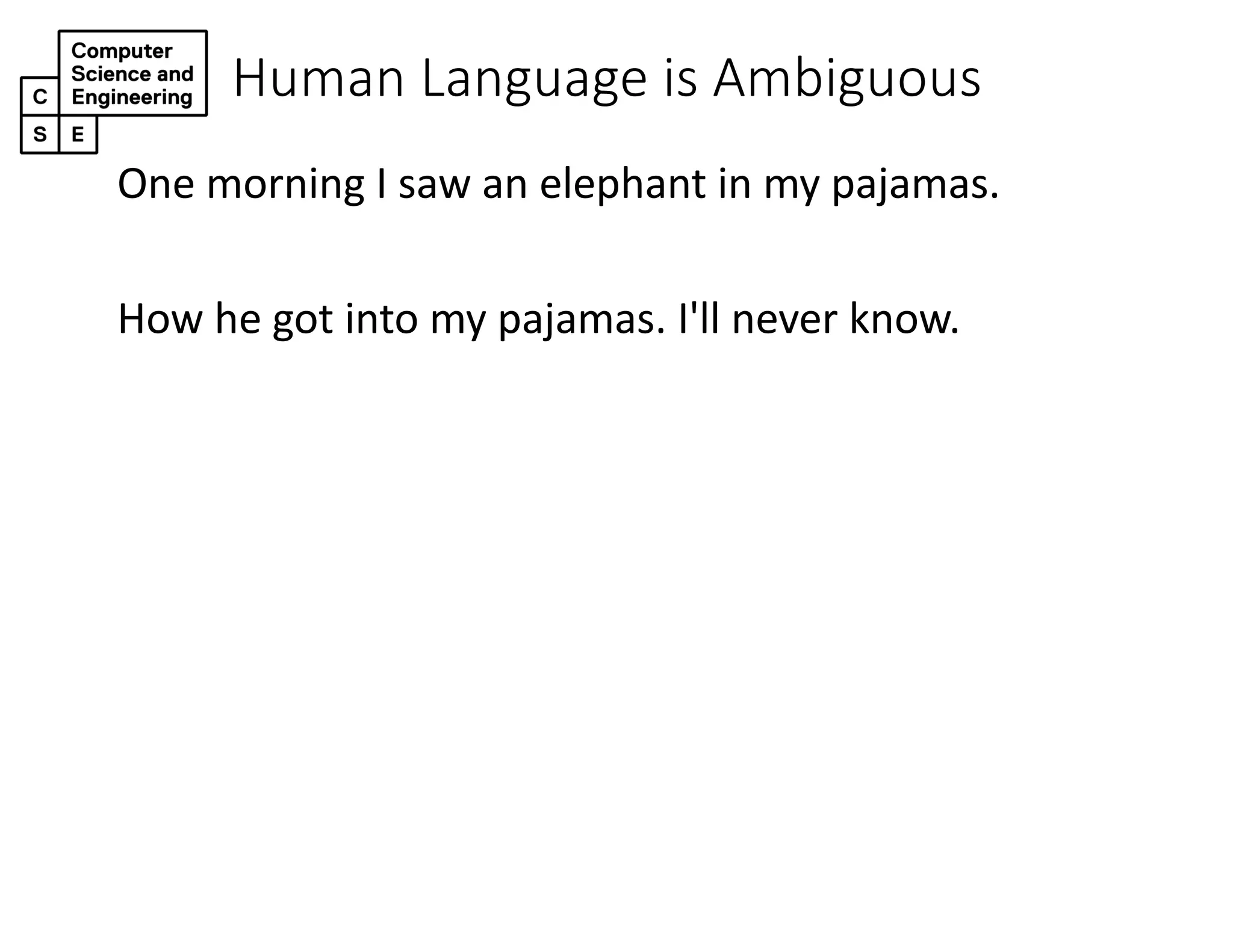 Human Language is Ambiguous
One morning I saw an elephant in my pajamas.
How he got into my pajamas. I'll never know.
 
