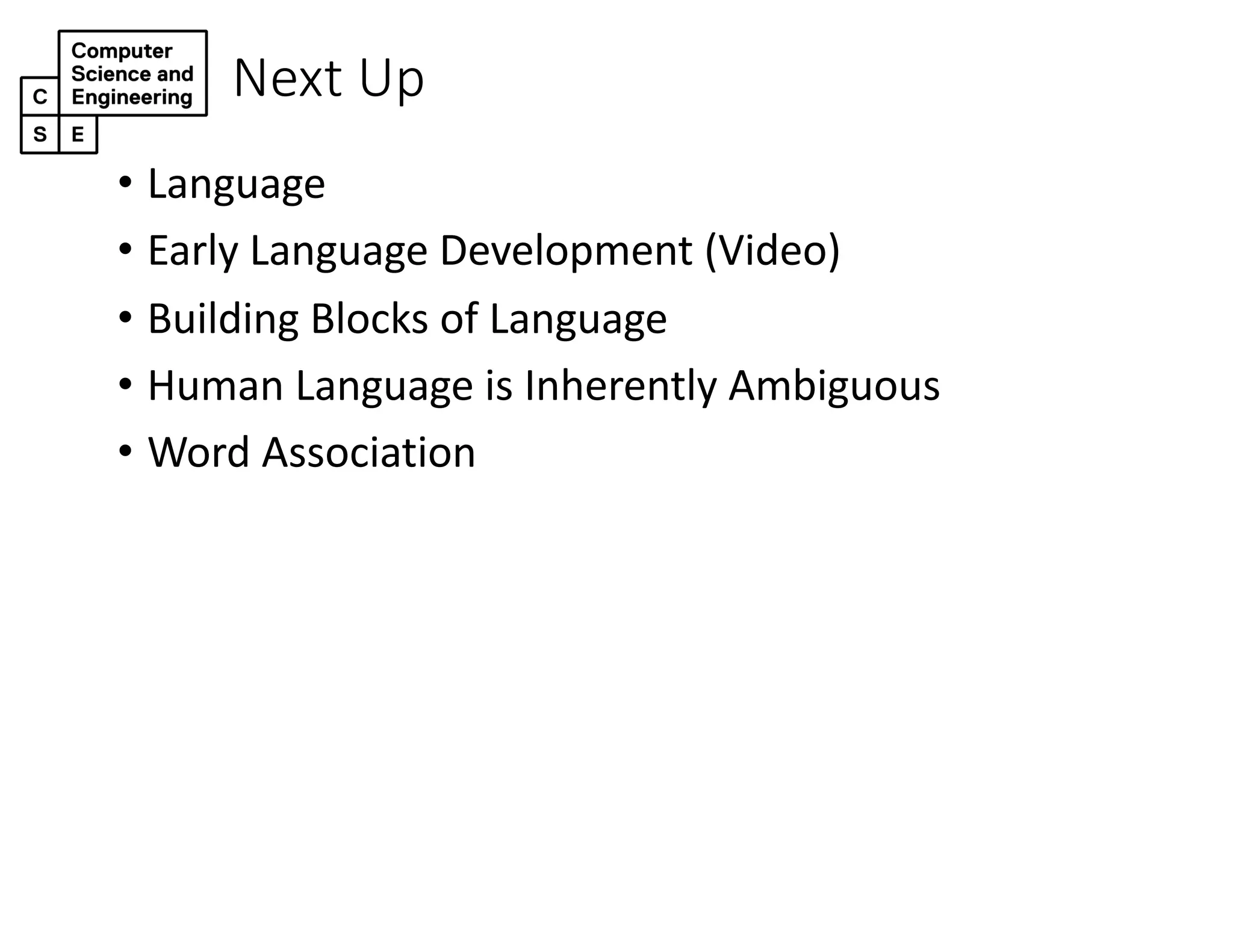 Next Up
• Language
• Early Language Development (Video)
• Building Blocks of Language
• Human Language is Inherently Ambiguous
• Word Association
 